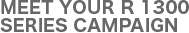 MEET YOUR R 1300 SERIES CAMPAIGN